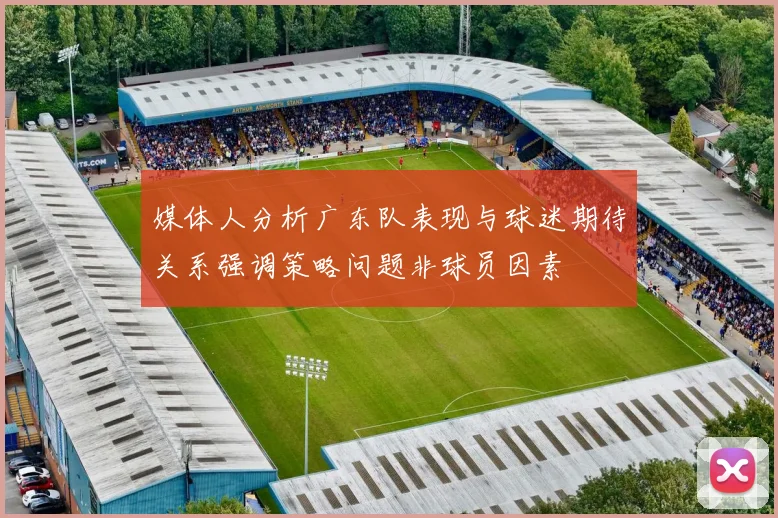 媒体人分析广东队表现与球迷期待关系强调策略问题非球员因素